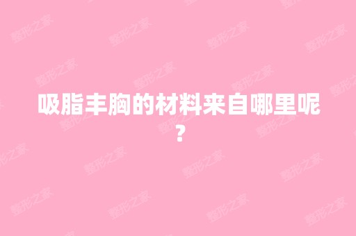 吸脂丰胸的材料来自哪里呢？