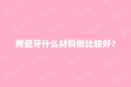 烤瓷牙什么材料做比较好？