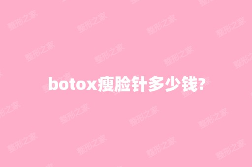 botox瘦脸针多少钱?