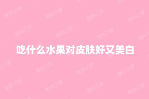 吃什么水果对皮肤好又美白