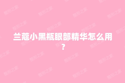 兰蔻小黑瓶眼部精华怎么用？