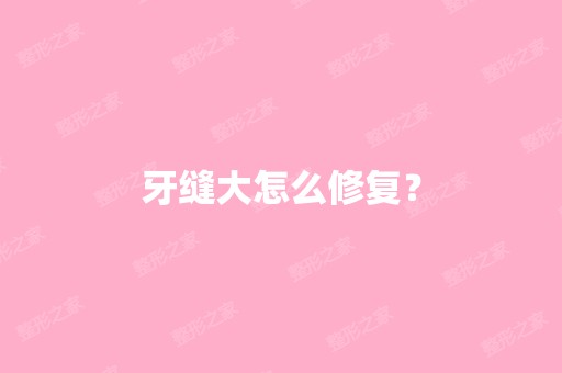 牙缝大怎么修复？