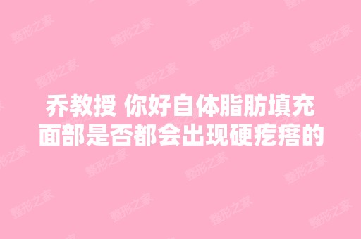 乔教授 你好自体脂肪填充面部是否都会出现硬疙瘩的呢