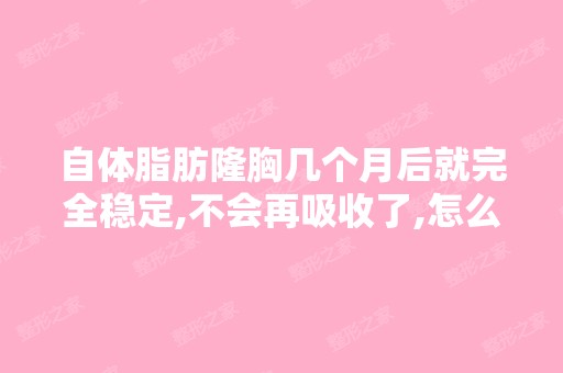 自体脂肪隆胸几个月后就完全稳定,不会再吸收了,怎么有的人说一...