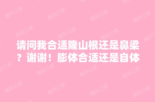 请问我合适隆山根还是鼻梁？谢谢！膨体合适还是自体软骨合适呢？...