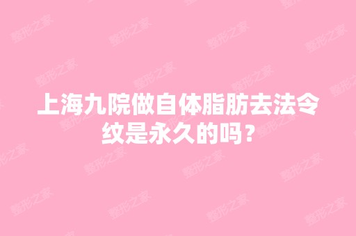 上海九院做自体脂肪去法令纹是永久的吗？