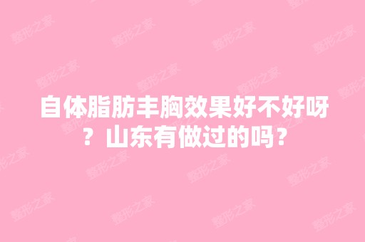 自体脂肪丰胸效果好不好呀？山东有做过的吗？