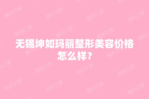 无锡坤如玛丽整形美容价格怎么样？