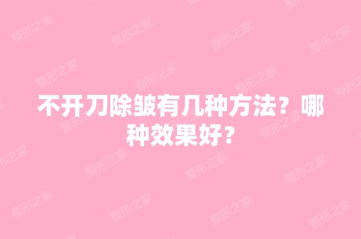 不开刀除皱有几种方法？哪种效果好？