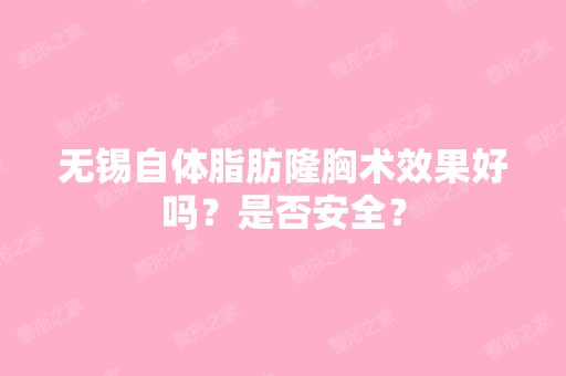 无锡自体脂肪隆胸术效果好吗？是否安全？