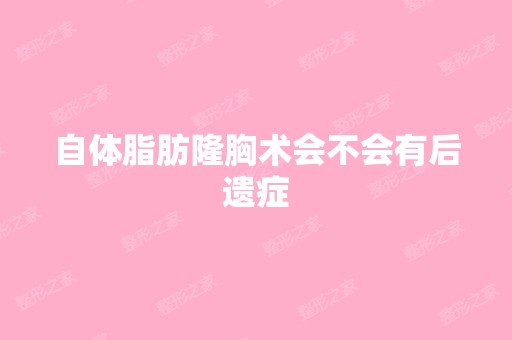 自体脂肪隆胸术会不会有后遗症