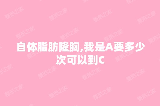 自体脂肪隆胸,我是A要多少次可以到C