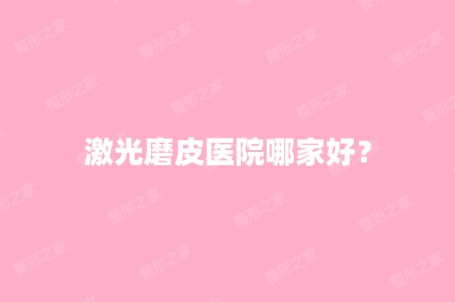 激光磨皮医院哪家好？