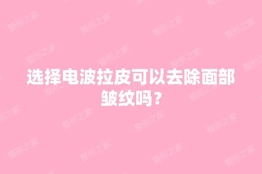 选择电波拉皮可以去除面部皱纹吗？