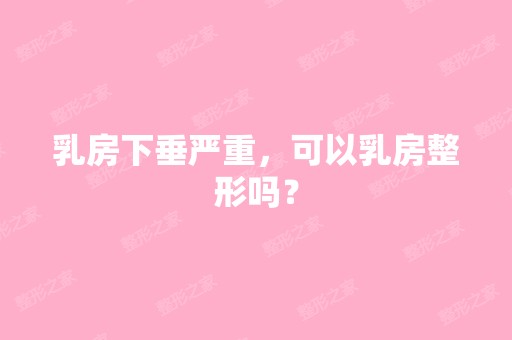 乳房下垂严重，可以乳房整形吗？