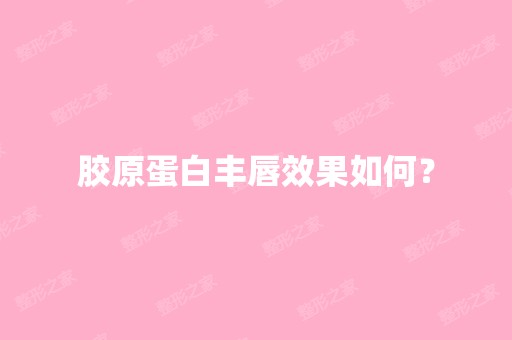 胶原蛋白丰唇效果如何？