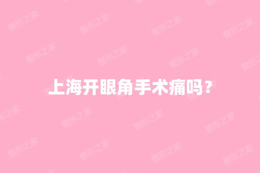 上海开眼角手术痛吗？