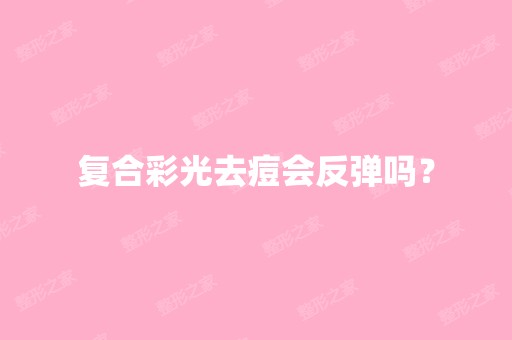 复合彩光去痘会反弹吗？