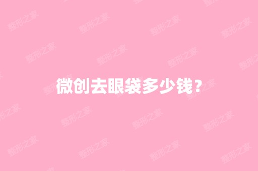 微创去眼袋多少钱？