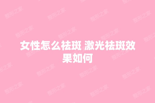 女性怎么祛斑 激光祛斑效果如何