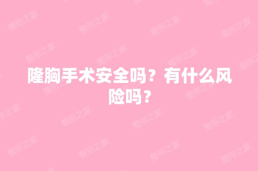 隆胸手术安全吗？有什么风险吗？