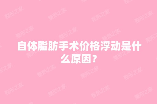 自体脂肪手术价格浮动是什么原因？