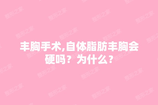 丰胸手术,自体脂肪丰胸会硬吗？为什么？