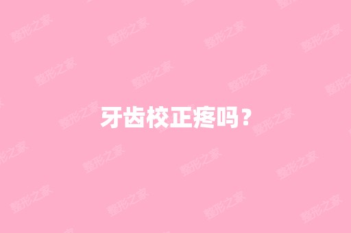 牙齿校正疼吗？