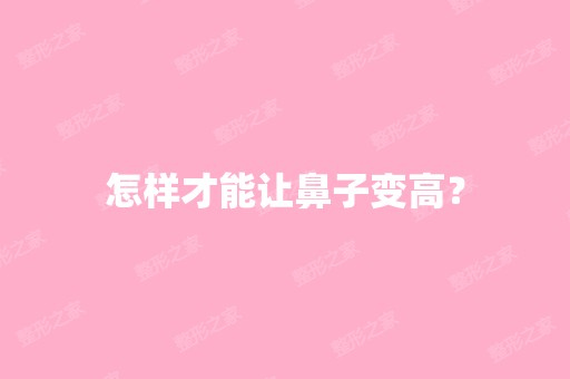 怎样才能让鼻子变高？