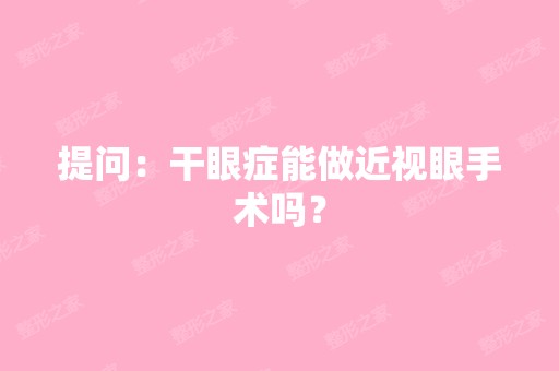 提问：干眼症能做近视眼手术吗？