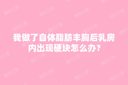 我做了自体脂肪丰胸后乳房内出现硬块怎么办？