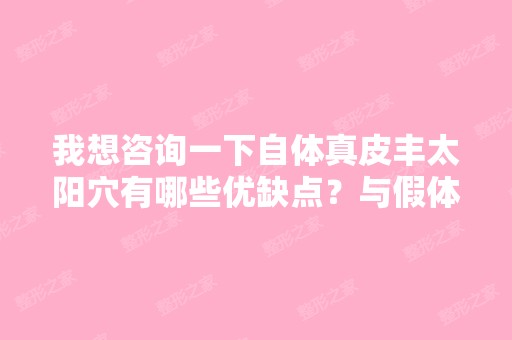 我想咨询一下自体真皮丰太阳穴有哪些优缺点？与假体、自体脂肪比哪...