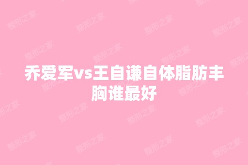 乔爱军vs王自谦自体脂肪丰胸谁比较好