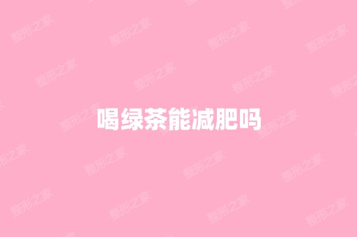 喝绿茶能减肥吗