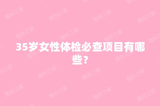 35岁女性体检必查项目有哪些？