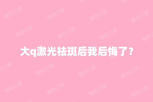 大q激光祛斑后我后悔了？