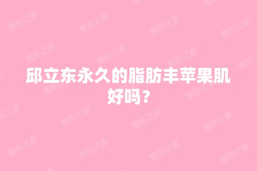 邱立东永久的脂肪丰苹果肌好吗？