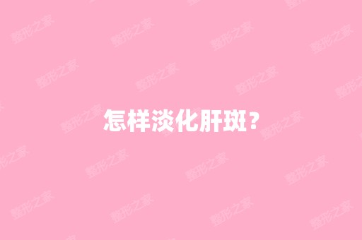 怎样淡化肝斑？