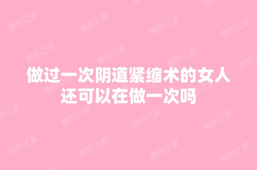 做过一次阴道紧缩术的女人还可以在做一次吗