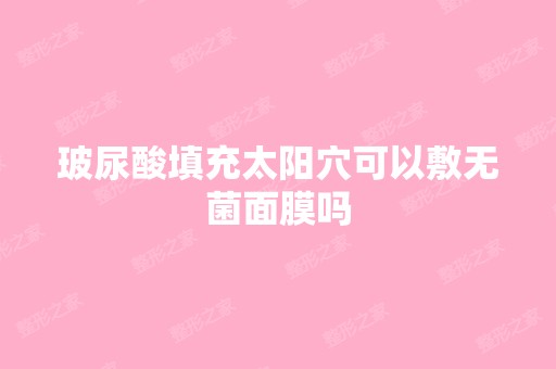 玻尿酸填充太阳穴可以敷无菌面膜吗