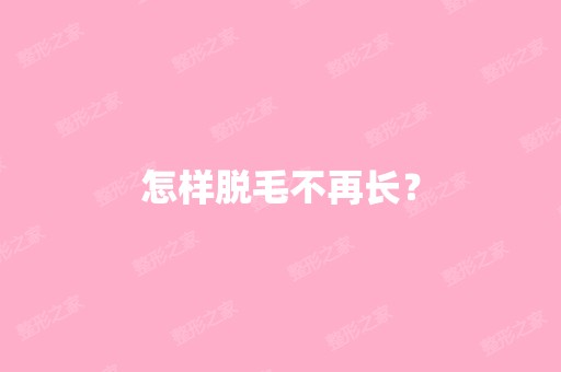 怎样脱毛不再长？