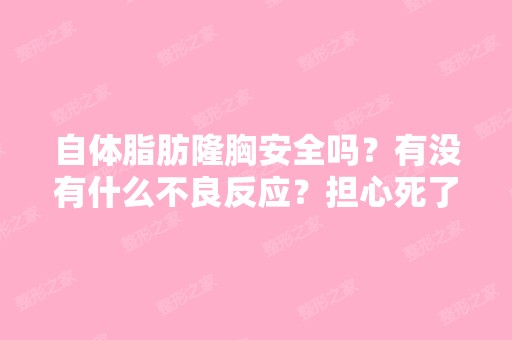 自体脂肪隆胸安全吗？有没有什么不良反应？担心死了担心死了。。。