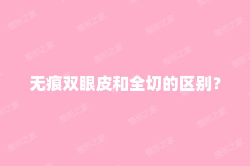 无痕双眼皮和全切的区别？