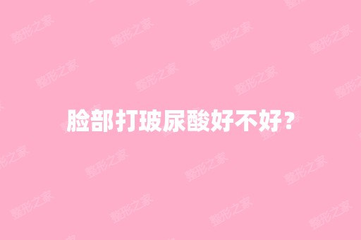 脸部打玻尿酸好不好？