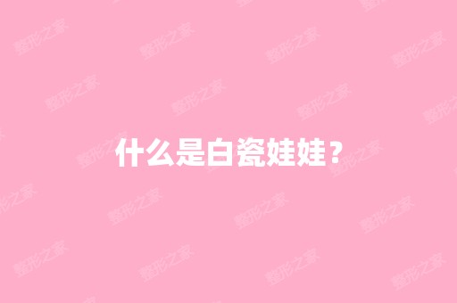 什么是白瓷娃娃？