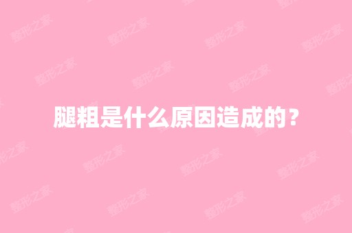 腿粗是什么原因造成的？