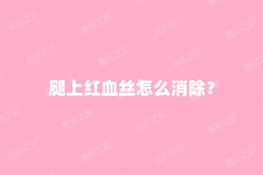 腿上红血丝怎么消除？