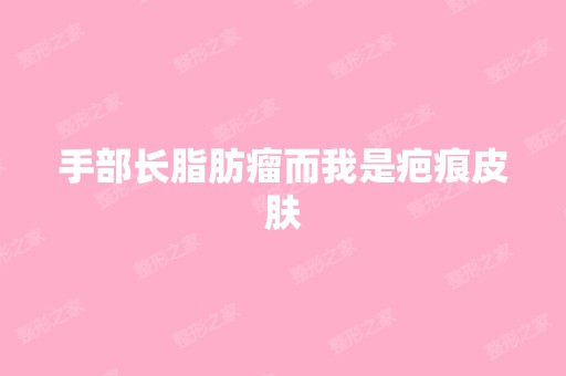 手部长脂肪瘤而我是疤痕皮肤