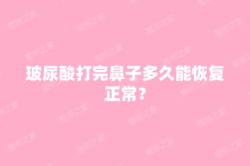 玻尿酸打完鼻子多久能恢复正常？