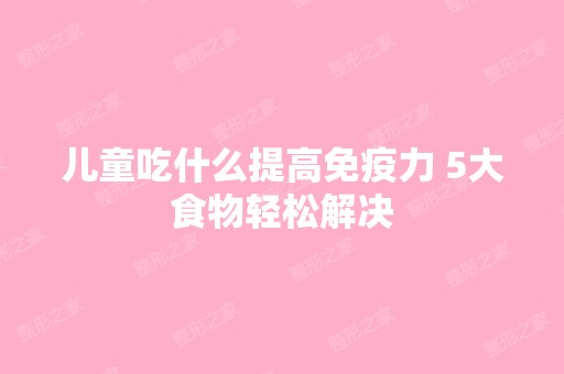 儿童吃什么提高免疫力 5大食物轻松解决